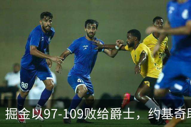 掘金以97-109败给爵士，约基奇助攻王之路再现